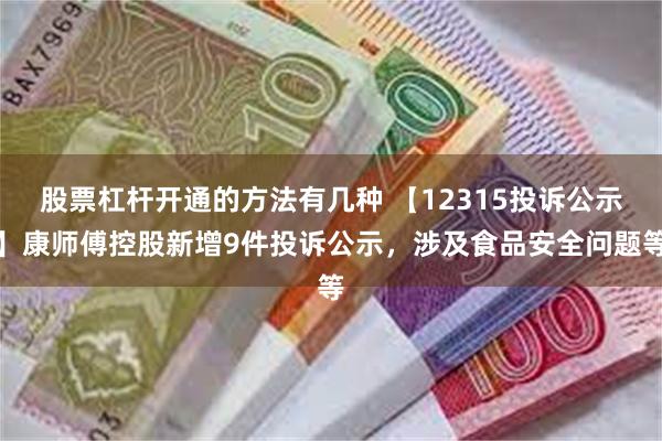 股票杠杆开通的方法有几种 【12315投诉公示】康师傅控股新增9件投诉公示，涉及食品安全问题等