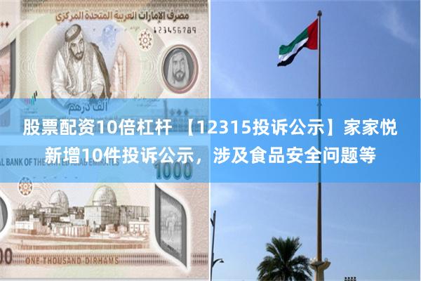 股票配资10倍杠杆 【12315投诉公示】家家悦新增10件投诉公示，涉及食品安全问题等