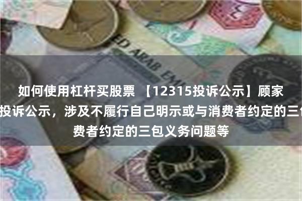 如何使用杠杆买股票 【12315投诉公示】顾家家居新增3件投诉公示，涉及不履行自己明示或与消费者约定的三包义务问题等