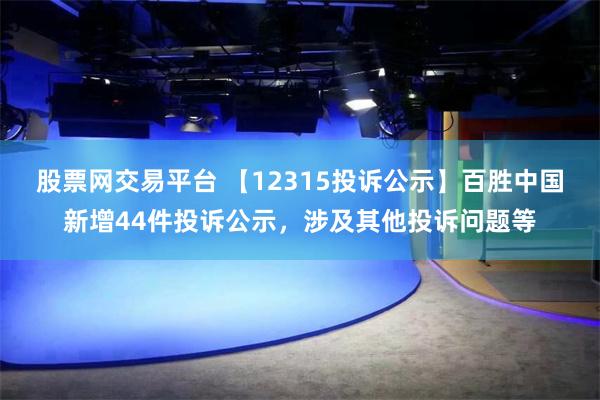 股票网交易平台 【12315投诉公示】百胜中国新增44件投诉公示，涉及其他投诉问题等