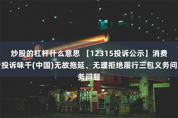 炒股的杠杆什么意思 【12315投诉公示】消费者投诉味千(中国)无故拖延、无理拒绝履行三包义务问题