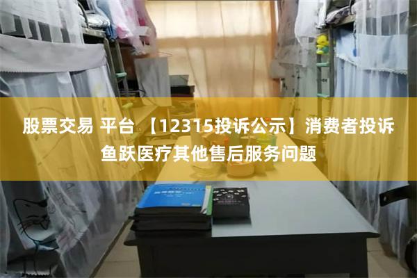 股票交易 平台 【12315投诉公示】消费者投诉鱼跃医疗其他售后服务问题