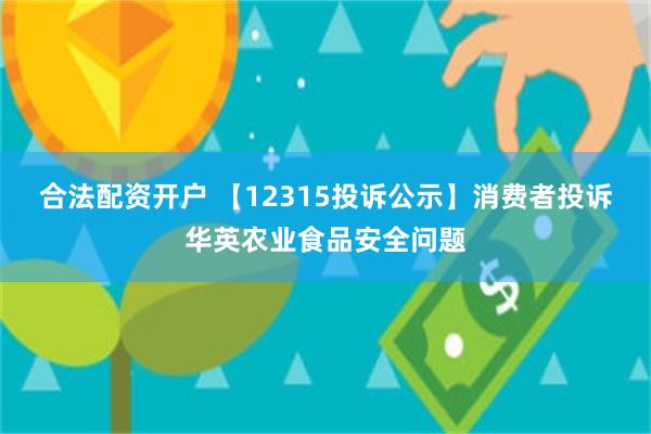 合法配资开户 【12315投诉公示】消费者投诉华英农业食品安全问题