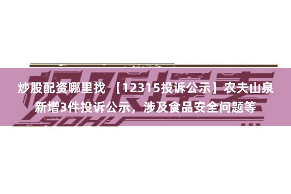 炒股配资哪里找 【12315投诉公示】农夫山泉新增3件投诉公示，涉及食品安全问题等