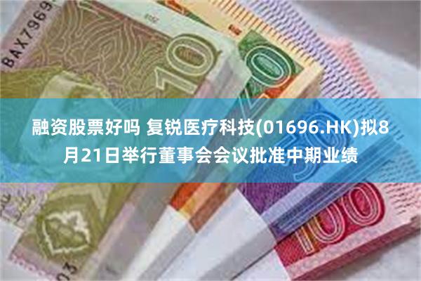 融资股票好吗 复锐医疗科技(01696.HK)拟8月21日举行董事会会议批准中期业绩