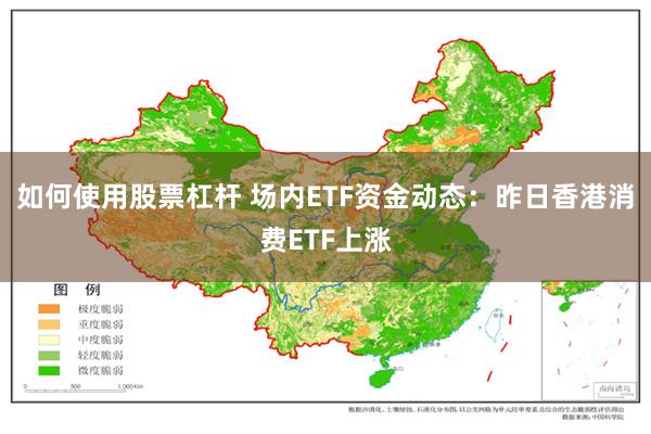 如何使用股票杠杆 场内ETF资金动态：昨日香港消费ETF上涨