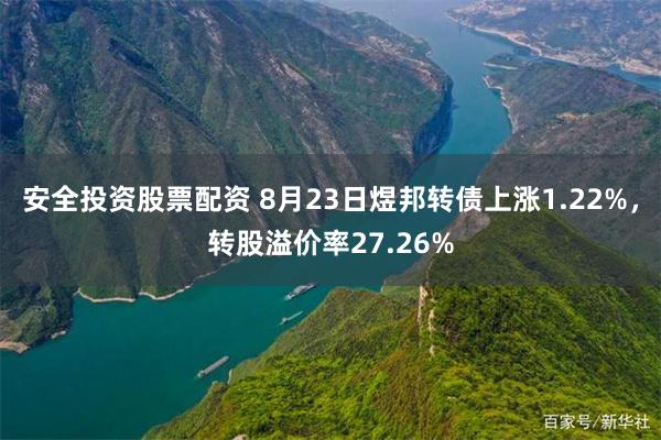 安全投资股票配资 8月23日煜邦转债上涨1.22%，转股溢价率27.26%