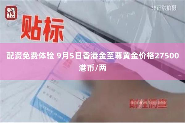 配资免费体验 9月5日香港金至尊黄金价格27500港币/两