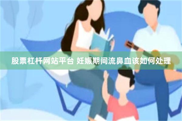 股票杠杆网站平台 妊娠期间流鼻血该如何处理