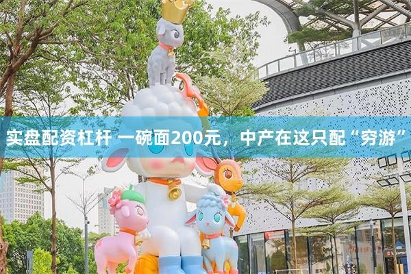 实盘配资杠杆 一碗面200元，中产在这只配“穷游”