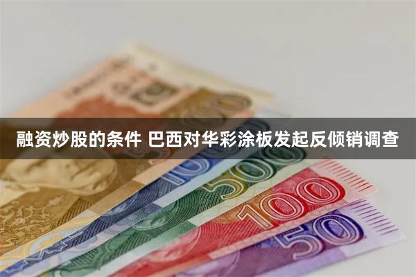 融资炒股的条件 巴西对华彩涂板发起反倾销调查