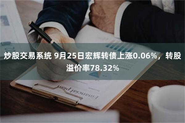 炒股交易系统 9月25日宏辉转债上涨0.06%，转股溢价率78.32%