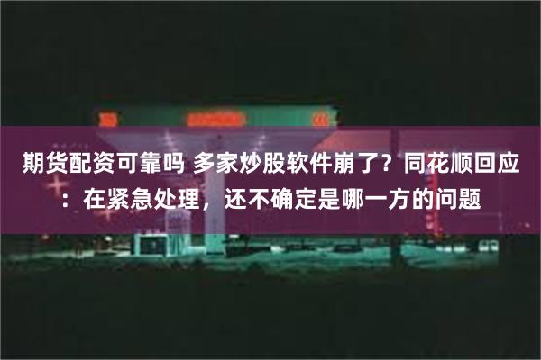 期货配资可靠吗 多家炒股软件崩了？同花顺回应：在紧急处理，还不确定是哪一方的问题