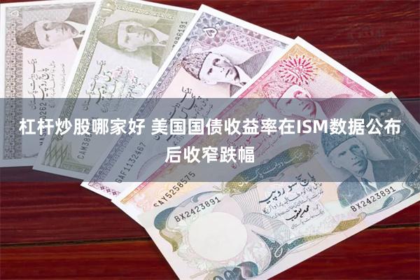 杠杆炒股哪家好 美国国债收益率在ISM数据公布后收窄跌幅