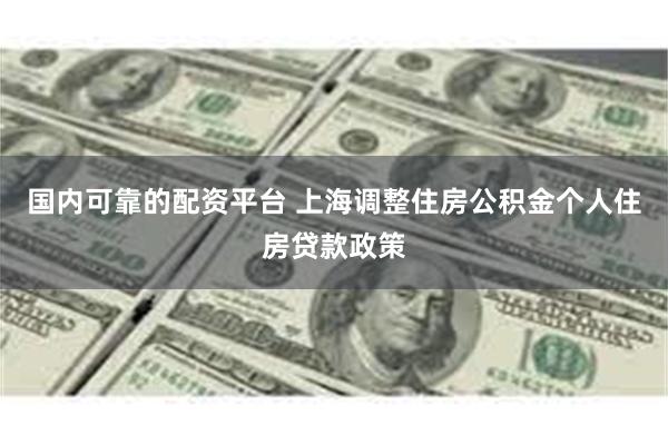 国内可靠的配资平台 上海调整住房公积金个人住房贷款政策