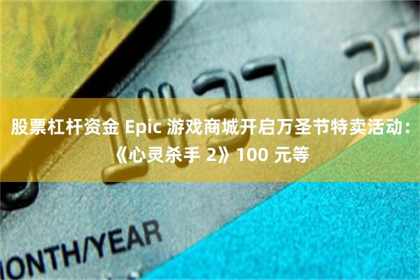 股票杠杆资金 Epic 游戏商城开启万圣节特卖活动：《心灵杀手 2》100 元等