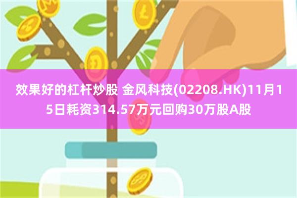 效果好的杠杆炒股 金风科技(02208.HK)11月15日耗资314.57万元回购30万股A股