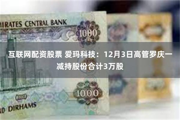 互联网配资股票 爱玛科技：12月3日高管罗庆一减持股份合计3万股