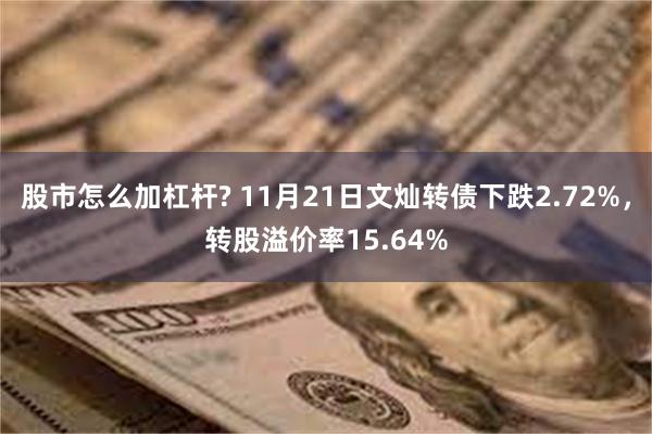 股市怎么加杠杆? 11月21日文灿转债下跌2.72%，转股溢价率15.64%