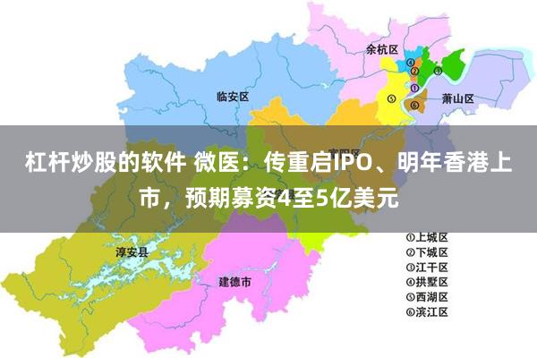 杠杆炒股的软件 微医：传重启IPO、明年香港上市，预期募资4至5亿美元