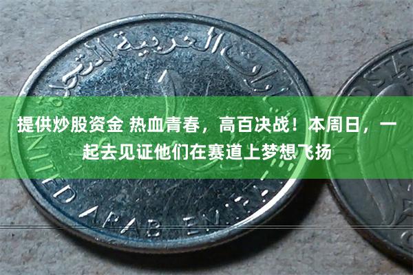 提供炒股资金 热血青春，高百决战！本周日，一起去见证他们在赛道上梦想飞扬