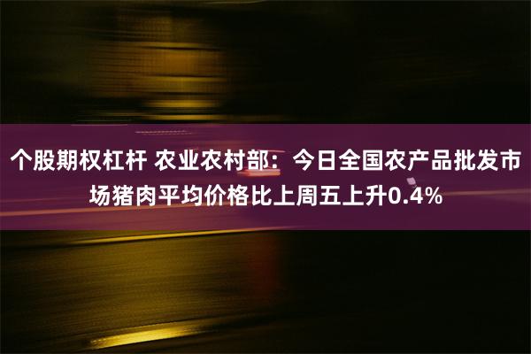 个股期权杠杆 农业农村部：今日全国农产品批发市场猪肉平均价格比上周五上升0.4%