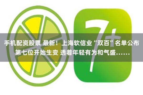 手机配资股票 最新！上海软信业“双百”名单公布 第七位开始生变 透着年轻有为和气盛……