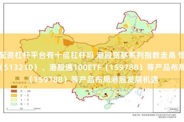 配资杠杆平台有十倍杠杆吗 港股宽基系列指数走高 恒生ETF易方达（513210）、港股通100ETF（159788）等产品布局港股发展机遇