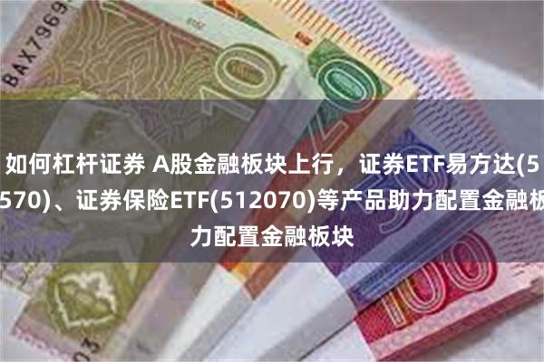 如何杠杆证券 A股金融板块上行，证券ETF易方达(512570)、证券保险ETF(512070)等产品助力配置金融板块