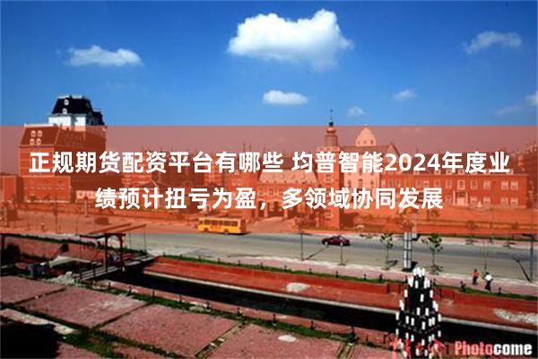 正规期货配资平台有哪些 均普智能2024年度业绩预计扭亏为盈，多领域协同发展