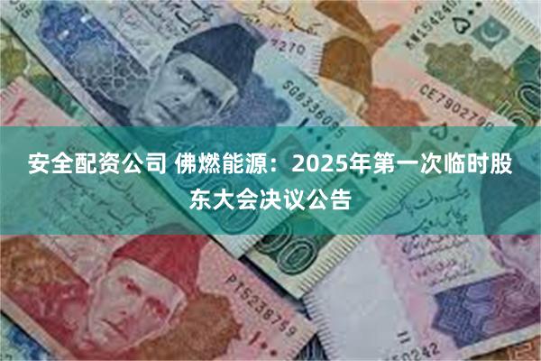 安全配资公司 佛燃能源：2025年第一次临时股东大会决议公告