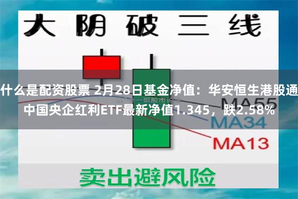 什么是配资股票 2月28日基金净值：华安恒生港股通中国央企红利ETF最新净值1.345，跌2.58%