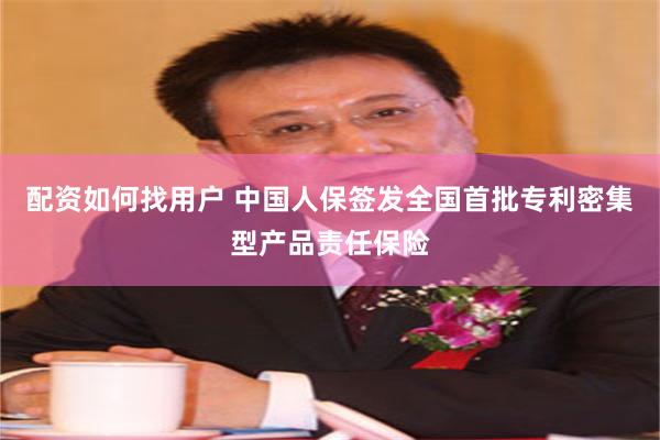 配资如何找用户 中国人保签发全国首批专利密集型产品责任保险