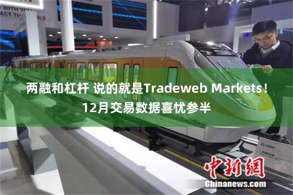 两融和杠杆 说的就是Tradeweb Markets！12月交易数据喜忧参半