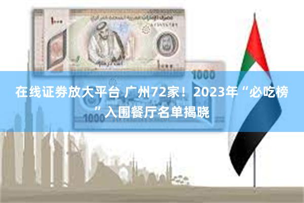 在线证劵放大平台 广州72家！2023年“必吃榜”入围餐厅名单揭晓